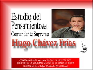 CONTRALMIRANTE WILLIAM MIGUEL SERANTES PINTO
DIRECTOR DE LA ACADEMIA MILITAR DE OFICIALES DE TROPA
«CMDTE EN JEFE HUGO RAFAEL CHAVEZ FRIAS»
 