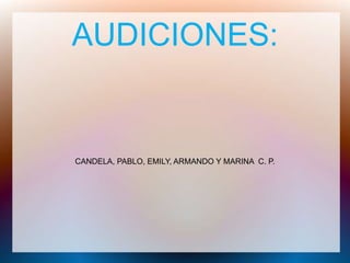AUDICIONES:
CANDELA, PABLO, EMILY, ARMANDO Y MARINA C. P.
 