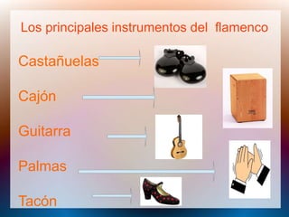Los principales instrumentos del flamenco
Castañuelas
Cajón
Guitarra
Palmas
Tacón
 