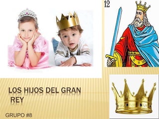 LOS HIJOS DEL GRAN
REY
GRUPO #8
 