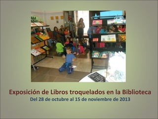 Exposición de Libros troquelados en la Biblioteca
Del 28 de octubre al 15 de noviembre de 2013

 