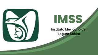 IMSS
Instituto Mexicano del
Seguro Social
 