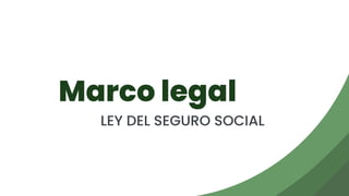 Marco legal
LEY DEL SEGURO SOCIAL
 