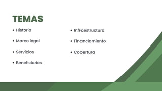 TEMAS
Historia
Marco legal
Servicios
Beneficiarios
Infraestructura
Financiamiento
Cobertura
 