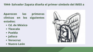 1944- Salvador Zapata diseña el primer símbolo del IMSS a
Cd. de México
Tlaxcala
Puebla
Jalisco
Veracruz
Nuevo León
Aparecen las primeras
clínicas en los siguientes
estados:
 