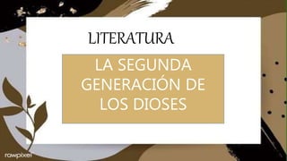 LITERATURA
LITERATURA
LA SEGUNDA
GENERACIÓN DE
LOS DIOSES
 