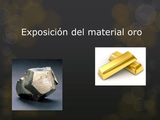 Exposición del material oro
 