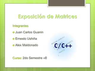 Exposición de Matrices
Integrantes

 Juan   Carlos Guanin

 Ernesto   Ushiña

 Alex   Maldonado



Curso: 2do Semestre «B»
 