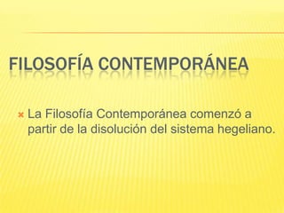 FILOSOFÍA CONTEMPORÁNEA

   La Filosofía Contemporánea comenzó a
    partir de la disolución del sistema hegeliano.
 