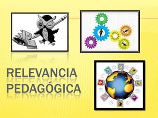 RELEVANCIA
PEDAGÓGICA
 