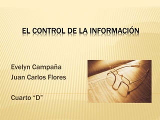 EL CONTROL DE LA INFORMACIÓN 
Evelyn Campaña 
Juan Carlos Flores 
Cuarto “D” 
 