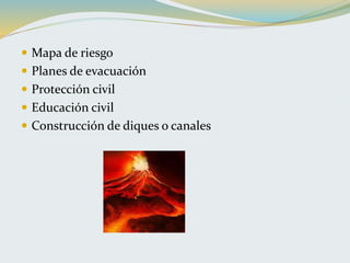  Mapa de riesgo
 Planes de evacuación
 Protección civil
 Educación civil
 Construcción de diques o canales
 
