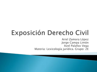 Ariel Zamora López 
Jorge Campa Limón 
Itzel Palafox Vega 
Materia: Lexicología jurídica. Grupo: 2E 
 