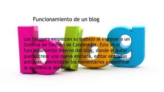 Funcionamiento de un blog

Los bloggers empiezan su trabajo al ingresar a un
Sistema de Gestión de Contenidos. Este es el
funcionamiento interno del blog, donde el autor
puede crear una nueva entrada, editar entradas
antiguas, administrar los comentarios y modificar
la apariencia del blog.

 