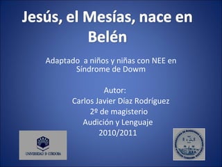 Adaptado  a niños y niñas con NEE en Síndrome de Dowm Autor: Carlos Javier Díaz Rodríguez 2º de magisterio Audición y Lenguaje 2010/2011 