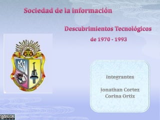 Sociedad de la información Descubrimientos Tecnológicos de 1970 - 1993  Integrantes Jonathan Cortez  Corina Ortiz 