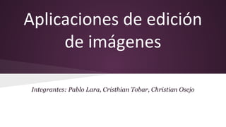 Aplicaciones de edición
de imágenes
Integrantes: Pablo Lara, Cristhian Tobar, Christian Osejo

 