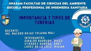 importancia y tipos de
tuberias
UNASAM-FACULTAD DE CIENCIAS DEL AMBIENTE
ESCUELA PROFESIONAL DE INGENIERIA SANITARIA
 