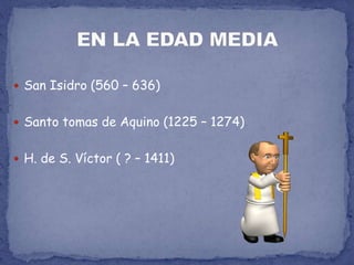 San Isidro (560 – 636)Santo tomas de Aquino (1225 – 1274)H. de S. Víctor ( ? – 1411)EN LA EDAD MEDIA