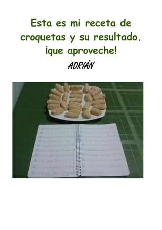 Esta es mi receta de
croquetas y su resultado.
¡que aproveche!
ADRIÁN
 
