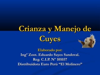Crianza y Manejo de
Cuyes
Elaborado por:
Ingº Zoot. Eduardo Sayes Sandoval.
Reg. C.I.P. Nº 101037
Distribuidora Euro Perú “El Molinero”

 