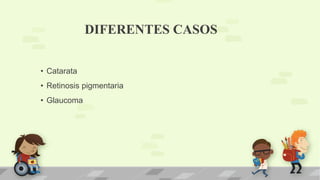 DIFERENTES CASOS
• Catarata
• Retinosis pigmentaria
• Glaucoma
 