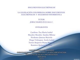   DOCUMENTOS ELECTRÓNICOS  LA LEGISLACIÓN COLOMBIANA SOBRE DOCUMENTOS  ELECTRÓNICOS  Y  SEGURIDAD INFORMÁTICA   