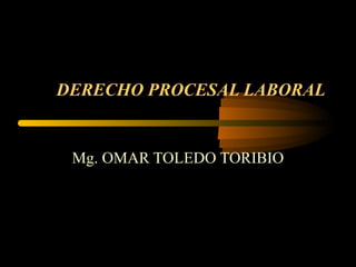 DERECHO PROCESAL LABORAL
Mg. OMAR TOLEDO TORIBIO
 