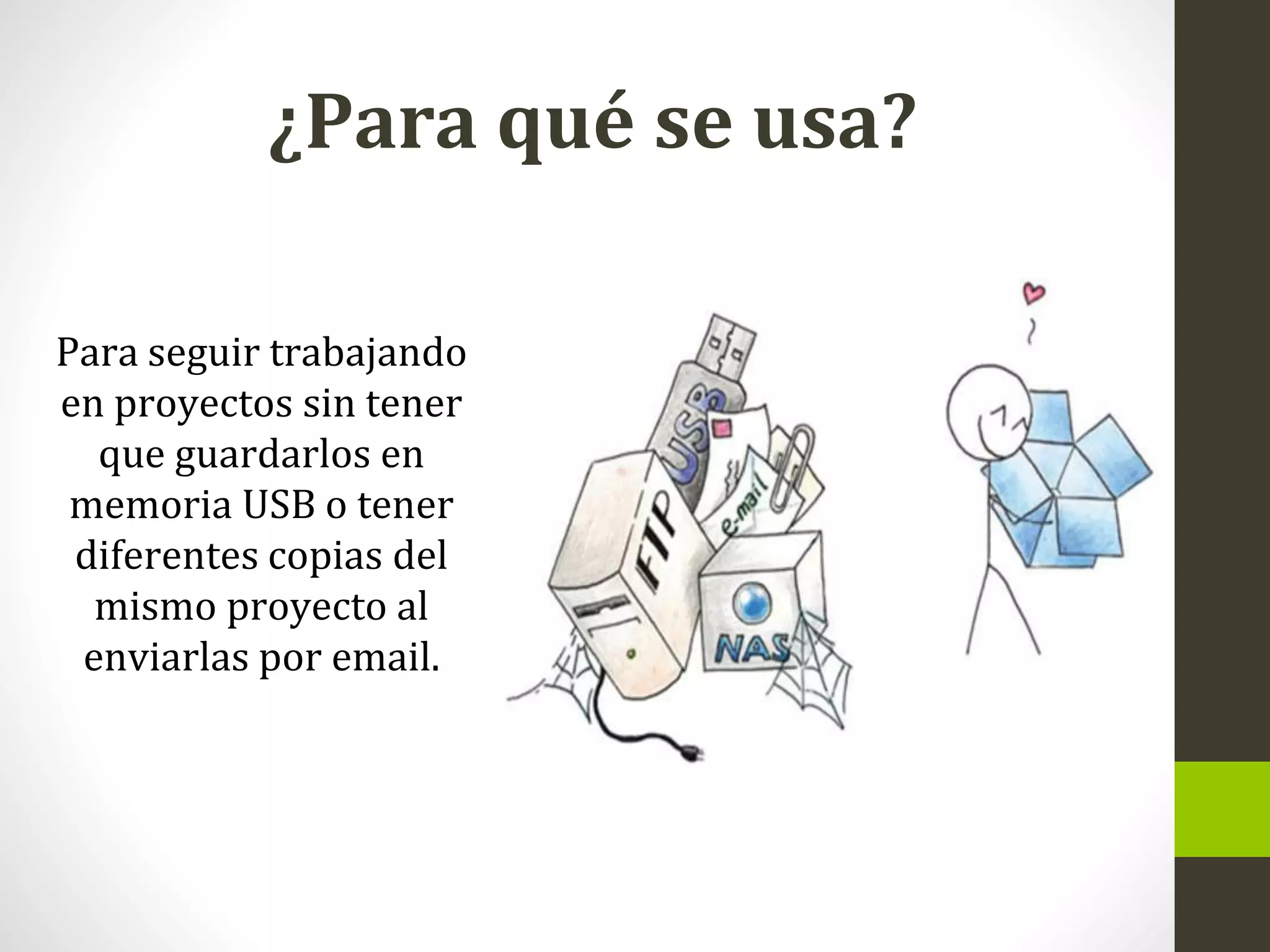 ¿Para qué se usa?
Para seguir trabajando
en proyectos sin tener
que guardarlos en
memoria USB o tener
diferentes copias del
mismo proyecto al
enviarlas por email.
 