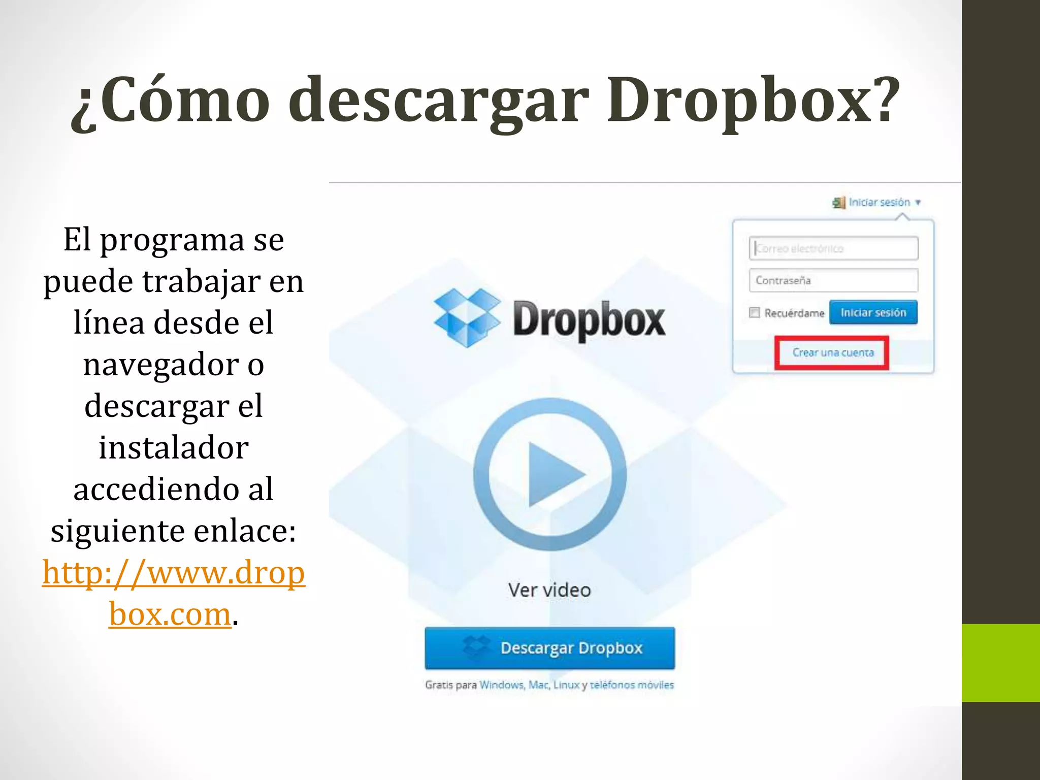 ¿Cómo descargar Dropbox?
El programa se
puede trabajar en
línea desde el
navegador o
descargar el
instalador
accediendo al
siguiente enlace:
http://www.drop
box.com.
 
