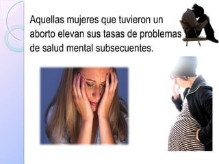 Aquellas mujeres que tuvieron un  aborto elevan sus tasas de problemas  de salud mental subsecuentes. 