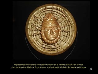 Representación de araña con rostro humano en el vientre realizada en oro con
cien puntos de soldadura. En el reverso una helicoidal, símbolo del viento y del agua.
                                                                                         32
 