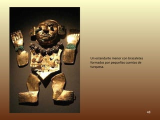Un estandarte menor con brazaletes
formados por pequeñas cuentas de
turquesa.




                                     48
 