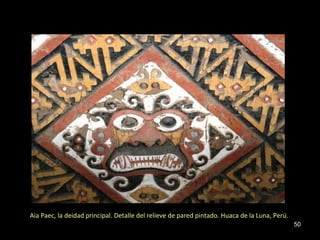 Aia Paec, la deidad principal. Detalle del relieve de pared pintado. Huaca de la Luna, Perú.
                                                                                               50
 