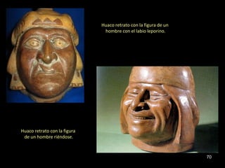 Huaco retrato con la figura de un
                               hombre con el labio leporino.




Huaco retrato con la figura
 de un hombre riéndose.



                                                                  70
 