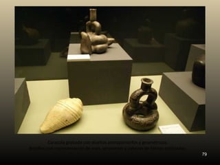 Caracola grabada con diseños antropomorfos y geométricos.
Botellas con representación de aves, serpientes y cabezas de felinos estilizadas.
                                                                                    79
 