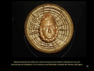 Representación de araña con rostro humano en el vientre realizada en oro con
cien puntos de soldadura. En el reverso una helicoidal, símbolo del viento y del agua.
                                                                                         32
 