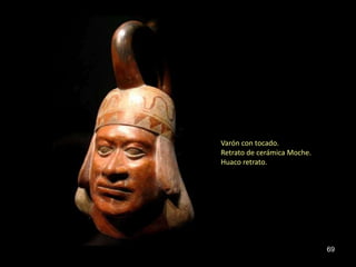 Varón con tocado.
Retrato de cerámica Moche.
Huaco retrato.




                             69
 
