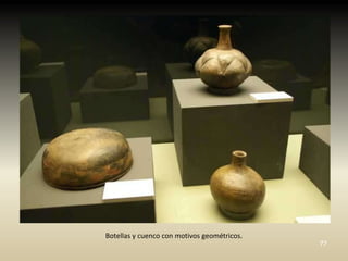 Botellas y cuenco con motivos geométricos.
                                             77
 