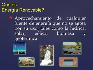 Aprovechamiento  de cualquier fuente de energía que no se agota por su uso ,  tales como la hídrica, solar, eólica, biomasa y geotérmica Qué es  Energía Renovable? 