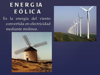 ENERGIA EÓLICA Es la energía del viento convertida en electricidad mediante molinos. 