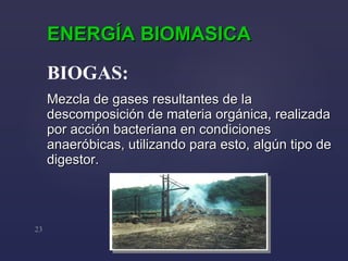 Mezcla de gases resultantes de la descomposición de materia orgánica, realizada por acción bacteriana en condiciones anaeróbicas, utilizando para esto, algún tipo de digestor. BIOGAS: ENERGÍA BIOMASICA 