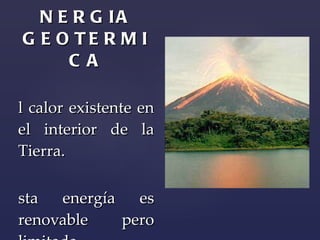 ENERGIA GEOTERMICA El calor existente en el interior de la Tierra. Esta energía es renovable pero limitada. 