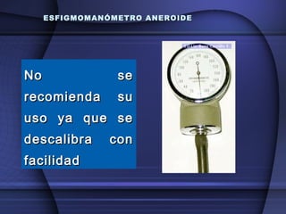 ESFIGMOMANÓMETRO ANEROIDE No se recomienda su uso ya que se descalibra con facilidad 