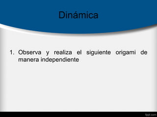 Dinámica
1. Observa y realiza el siguiente origami de
manera independiente
 