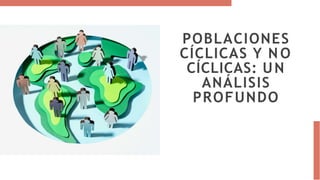 POBLACIONES
CÍCLICAS Y N O
CÍCLICAS: UN
ANÁLISIS
PROFUNDO
 