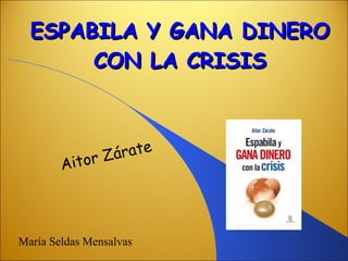 ESPABILA Y GANA DINERO CON LA CRISIS Aitor Zárate María Seldas Mensalvas 