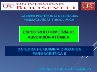CARRERA PROFESIONAL DE CIENCIAS
FARMACÉUTICAS Y BIOQUÍMICA

ESPECTROFOTOMETRÌA DE
ABSORCIÒN ATÒMICA
CATEDRA DE QUIMICA ORGANICA
FARMACEUTICA II

 