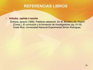 REFERENCIAS LIBROS

•   Artículos, capítulo ó sección
     Entrena, Ignacio (1995). Palabras salutación. En M. Briceño y M...
