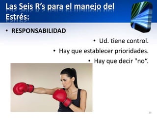 Las Seis R’s para el manejo del
Estrés:
• RESPONSABILIDAD
• Ud. tiene control.
• Hay que establecer prioridades.
• Hay que decir "no“.
20
 